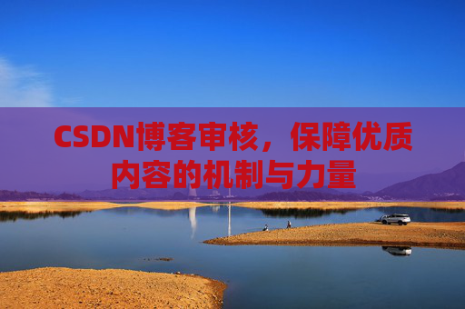 CSDN博客审核,保障优质内容的机制与力量